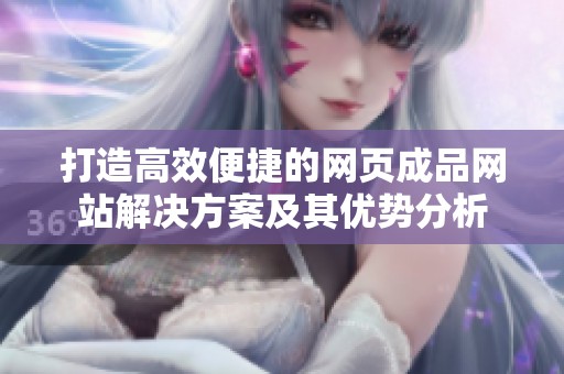 打造高效便捷的网页成品网站解决方案及其优势分析