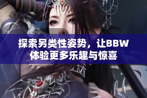 探索另类性姿势，让BBW体验更多乐趣与惊喜