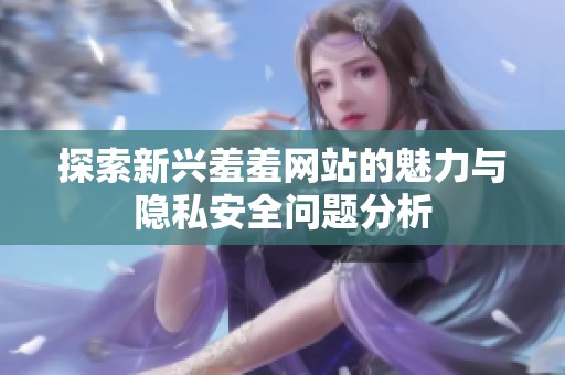 探索新兴羞羞网站的魅力与隐私安全问题分析