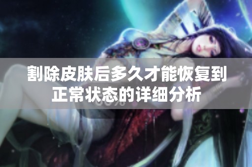 割除皮肤后多久才能恢复到正常状态的详细分析