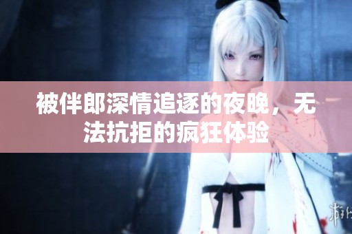 被伴郎深情追逐的夜晚，无法抗拒的疯狂体验