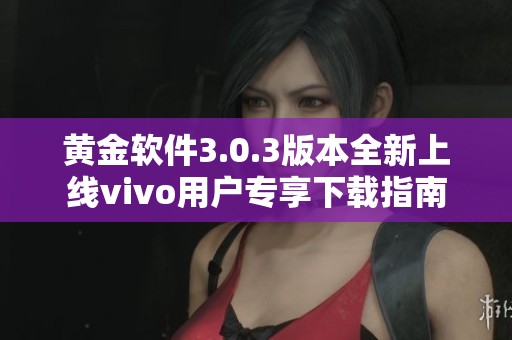 黄金软件3.0.3版本全新上线vivo用户专享下载指南