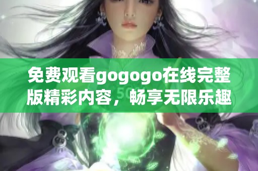 免费观看gogogo在线完整版精彩内容，畅享无限乐趣与惊喜