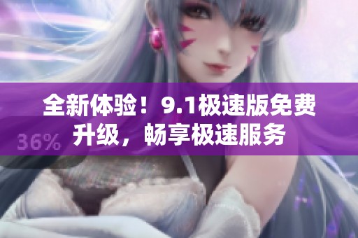 全新体验！9.1极速版免费升级，畅享极速服务