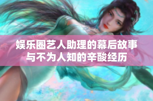 娱乐圈艺人助理的幕后故事与不为人知的辛酸经历