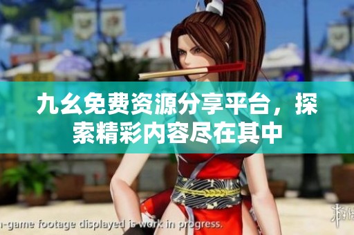 九幺免费资源分享平台，探索精彩内容尽在其中