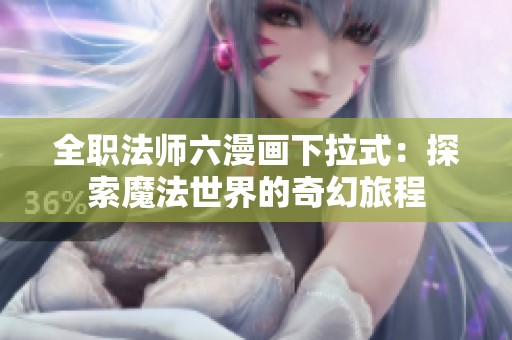 全职法师六漫画下拉式：探索魔法世界的奇幻旅程