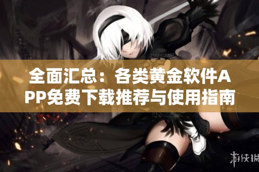 全面汇总：各类黄金软件APP免费下载推荐与使用指南