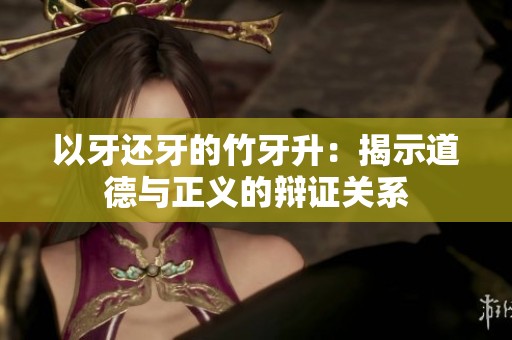 以牙还牙的竹牙升：揭示道德与正义的辩证关系
