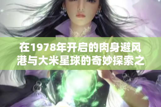 在1978年开启的肉身避风港与大米星球的奇妙探索之旅