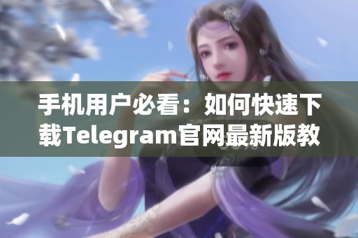手机用户必看：如何快速下载Telegram官网最新版教程