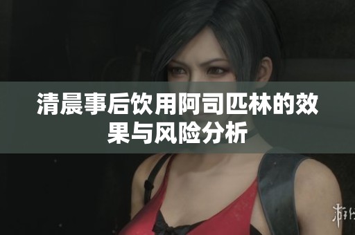 清晨事后饮用阿司匹林的效果与风险分析