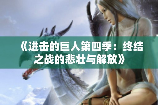 《进击的巨人第四季：终结之战的悲壮与解放》