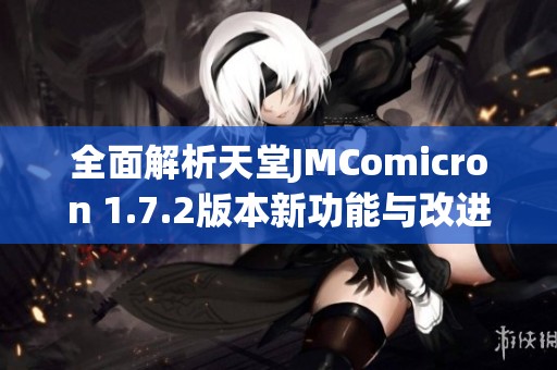 全面解析天堂JMComicron 1.7.2版本新功能与改进详情