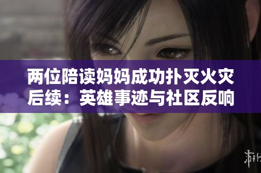 两位陪读妈妈成功扑灭火灾后续：英雄事迹与社区反响