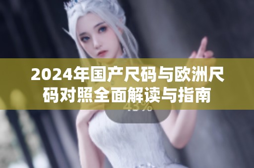2024年国产尺码与欧洲尺码对照全面解读与指南