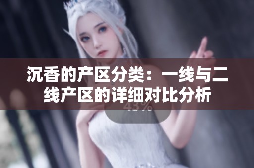 沉香的产区分类：一线与二线产区的详细对比分析
