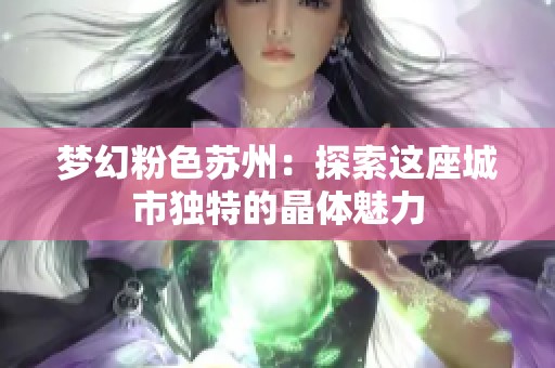 梦幻粉色苏州：探索这座城市独特的晶体魅力