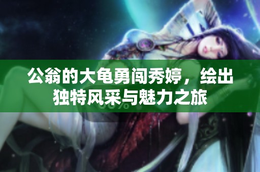 公翁的大龟勇闯秀婷，绘出独特风采与魅力之旅