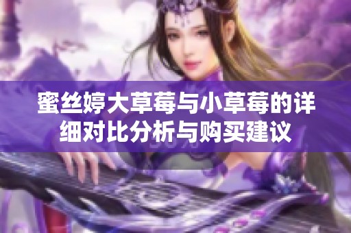 蜜丝婷大草莓与小草莓的详细对比分析与购买建议