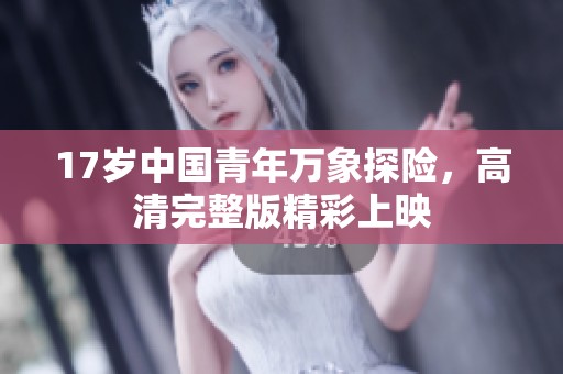 17岁中国青年万象探险，高清完整版精彩上映