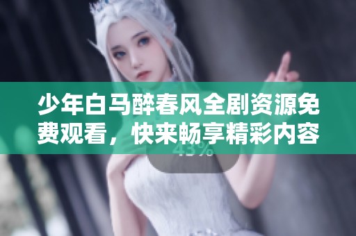 少年白马醉春风全剧资源免费观看，快来畅享精彩内容吧