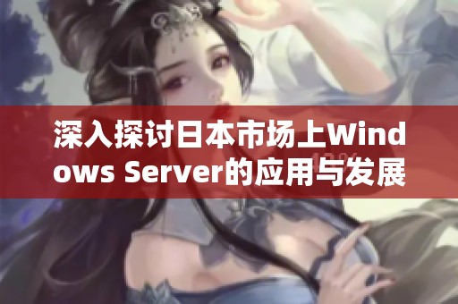 深入探讨日本市场上Windows Server的应用与发展前景