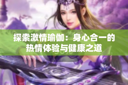 探索激情瑜伽：身心合一的热情体验与健康之道