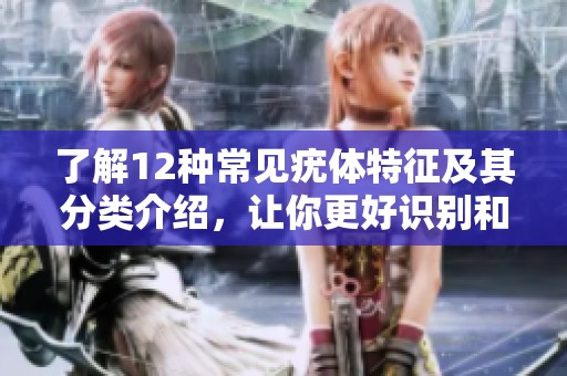 了解12种常见疣体特征及其分类介绍，让你更好识别和应对