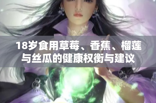 18岁食用草莓、香蕉、榴莲与丝瓜的健康权衡与建议