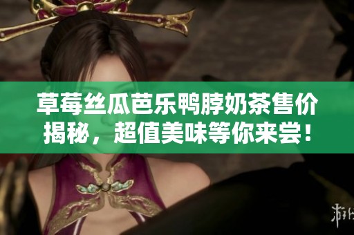 草莓丝瓜芭乐鸭脖奶茶售价揭秘，超值美味等你来尝！