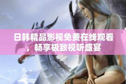 日韩精品影视免费在线观看，畅享极致视听盛宴