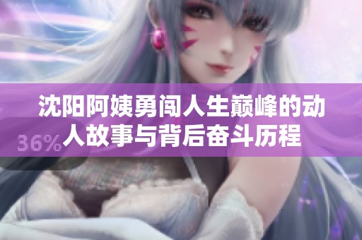 沈阳阿姨勇闯人生巅峰的动人故事与背后奋斗历程