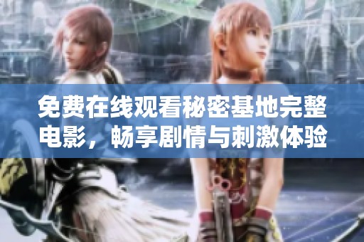 免费在线观看秘密基地完整电影，畅享剧情与刺激体验