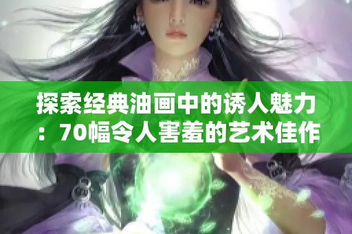 探索经典油画中的诱人魅力：70幅令人害羞的艺术佳作