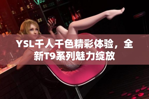 YSL千人千色精彩体验，全新T9系列魅力绽放