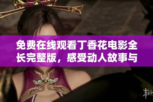 免费在线观看丁香花电影全长完整版，感受动人故事与情感