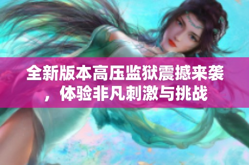 全新版本高压监狱震撼来袭，体验非凡刺激与挑战