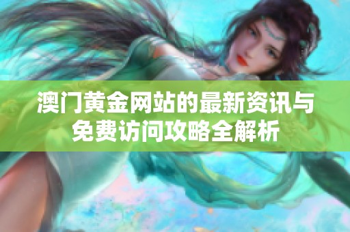 澳门黄金网站的最新资讯与免费访问攻略全解析