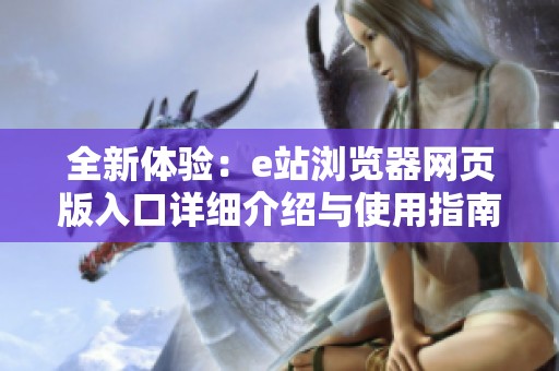 全新体验：e站浏览器网页版入口详细介绍与使用指南