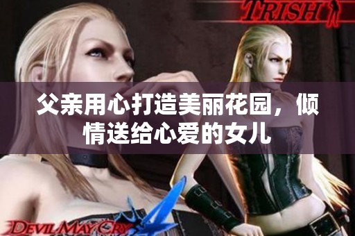 父亲用心打造美丽花园，倾情送给心爱的女儿