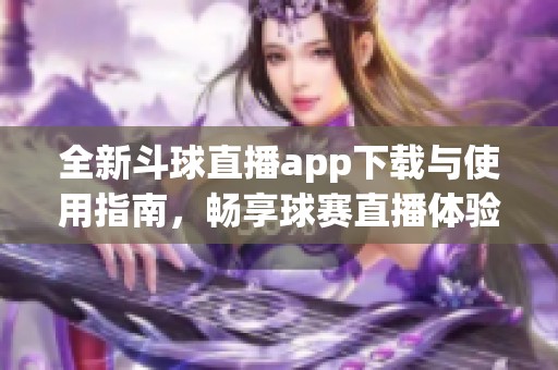 全新斗球直播app下载与使用指南，畅享球赛直播体验