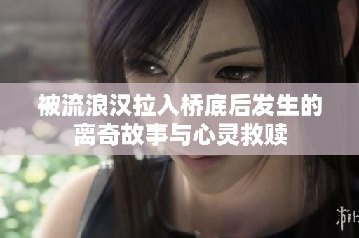 被流浪汉拉入桥底后发生的离奇故事与心灵救赎