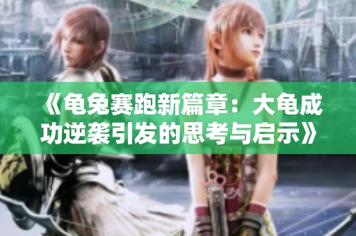 《龟兔赛跑新篇章：大龟成功逆袭引发的思考与启示》