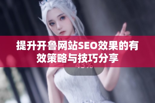 提升开鲁网站SEO效果的有效策略与技巧分享