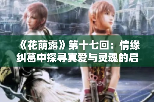 《花荫露》第十七回：情缘纠葛中探寻真爱与灵魂的启示