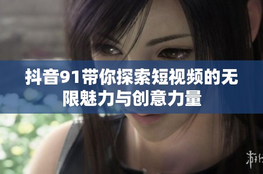 抖音91带你探索短视频的无限魅力与创意力量