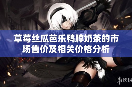 草莓丝瓜芭乐鸭脖奶茶的市场售价及相关价格分析