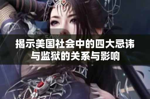 揭示美国社会中的四大忌讳与监狱的关系与影响