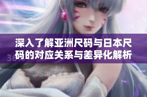 深入了解亚洲尺码与日本尺码的对应关系与差异化解析
